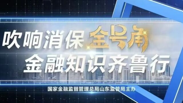 “吹响消保金号角 金融知识齐鲁行”第1期:跟随“金号角”,走进2023年“金融消费者权益保护教育宣传月”