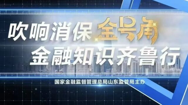 “吹响消保金号角 金融知识齐鲁行”第2期:金融消费者八项权益知多少?