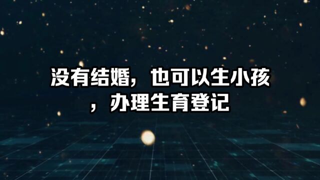 没有结婚,也可以生小孩,办理生育登记