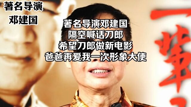 著名导演邓建国,隔空喊话刀郎,希望刀郎做新电影《爸爸再爱我一次》形象推广大使.