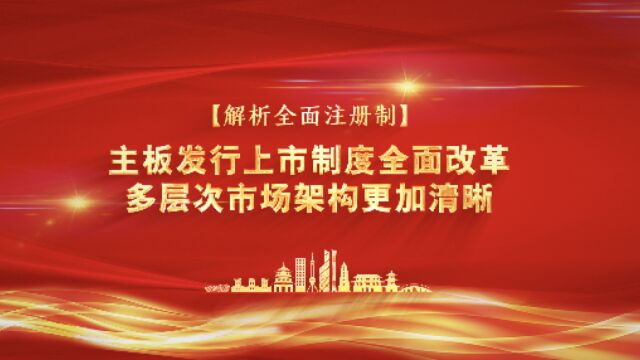 解析全面注册制|主板发行上市制度全面改革 多层次市场架构更加清晰