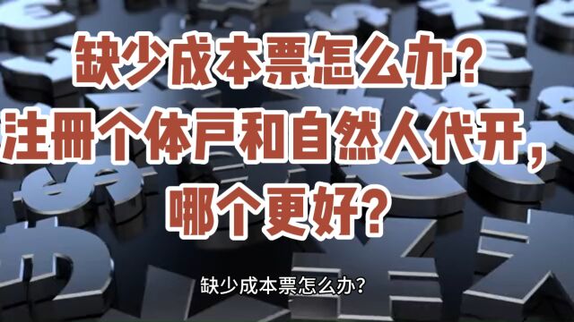 缺少成本票怎么办?注册个体户和自然人代开,哪个更好?