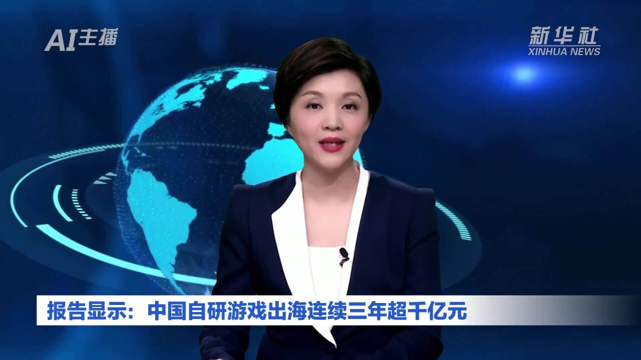 AI合成主播丨报告显示:中国自研游戏出海连续三年超千亿元