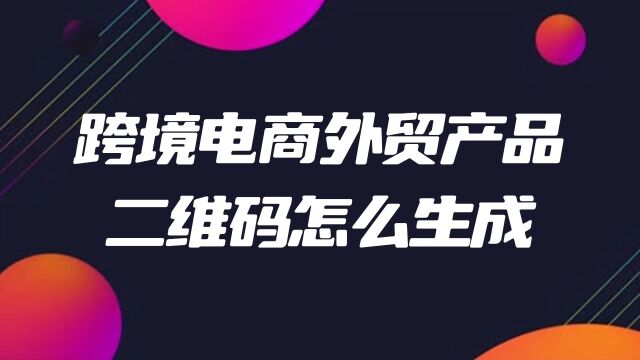 跨境电商外贸产品二维码怎么生成