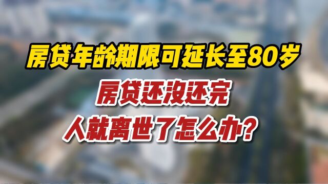 房贷年龄期限可延长至80岁,房贷还没还完,人就离世了怎么办?