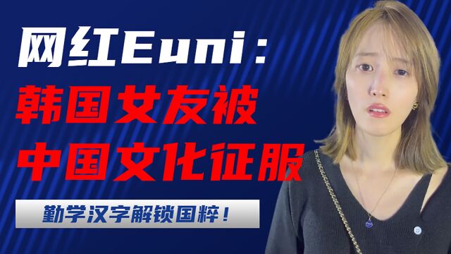 网红Euni:韩国女友,被中国文化征服,勤学汉字解锁国粹!