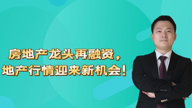 房地产龙头再融资,地产行情迎来新机会!