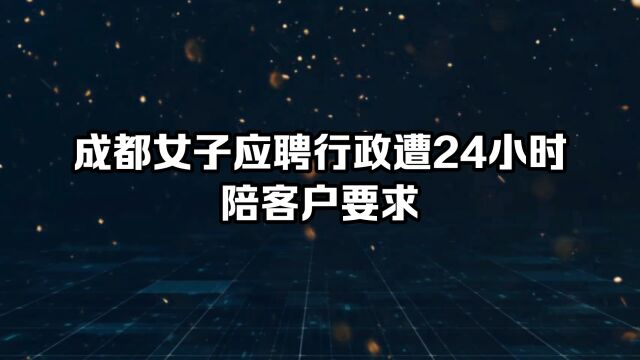 成都女子应聘行政遭24小时陪客户要求