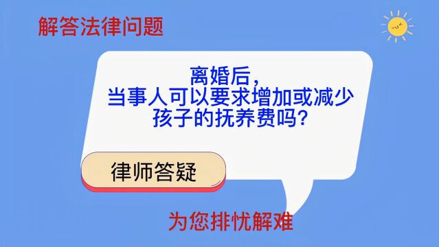 离婚后,当事人可以要求增加或减少孩子的抚养费吗?