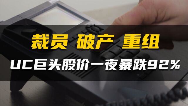 裁员破产重组一键三连 UC巨头股价一夜暴跌92%