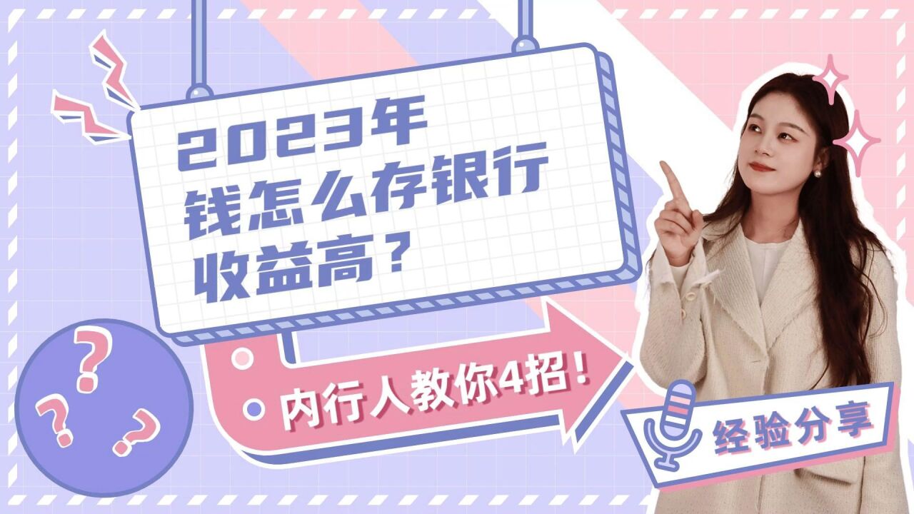 2023年钱怎么存银行收益高?内行人教你4招!