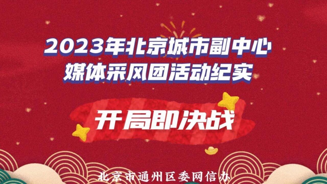 开局即决战!北京城市副中心2023年媒体采风团活动纪实