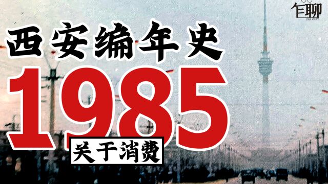 西安编年史之1985:1985年西安发生了一些什么事情关于消费