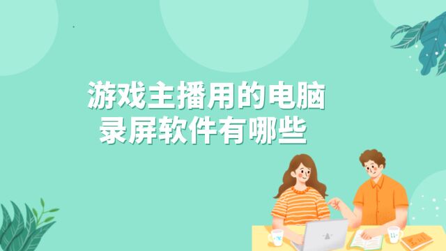 游戏主播用的电脑录屏软件有哪些 ?主播常用的录屏软件