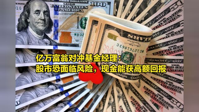 亿万富翁对冲基金经理:股市恐将面临风险,现金将能获得高额回报