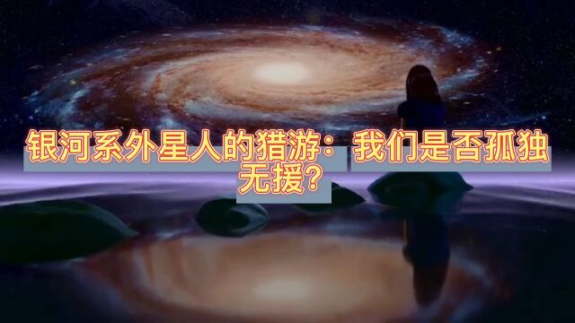 银河系外星人的猎游:我们是否孤独无援?