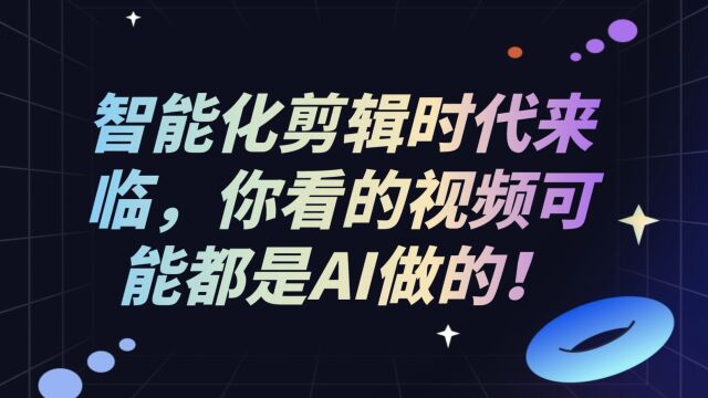 智能化剪辑时代真的来了!短视频创作AI工具帮你搞定!