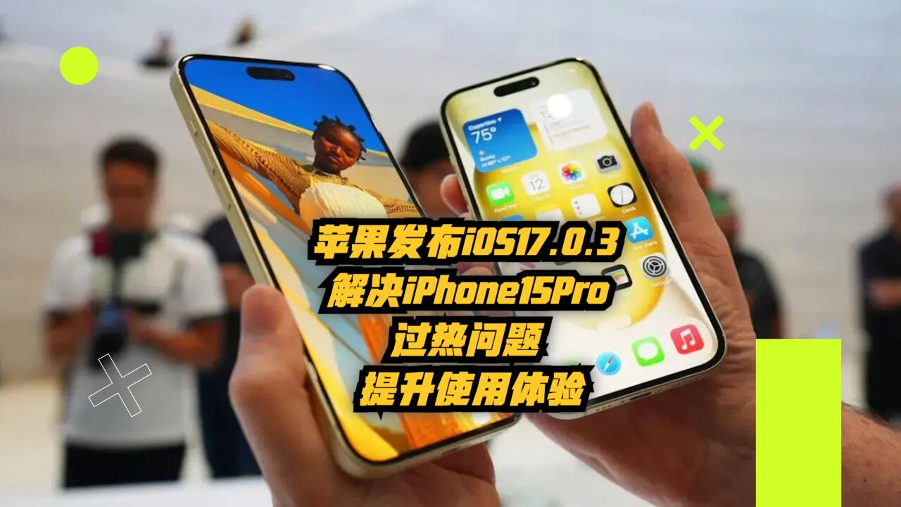 苹果发布iOS17.0.3:解决iPhone15Pro过热问题,提升使用体验