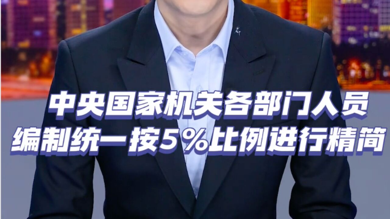 “一刀切”裁员?“中央机关人员编制缩减5%”究竟是什么意思