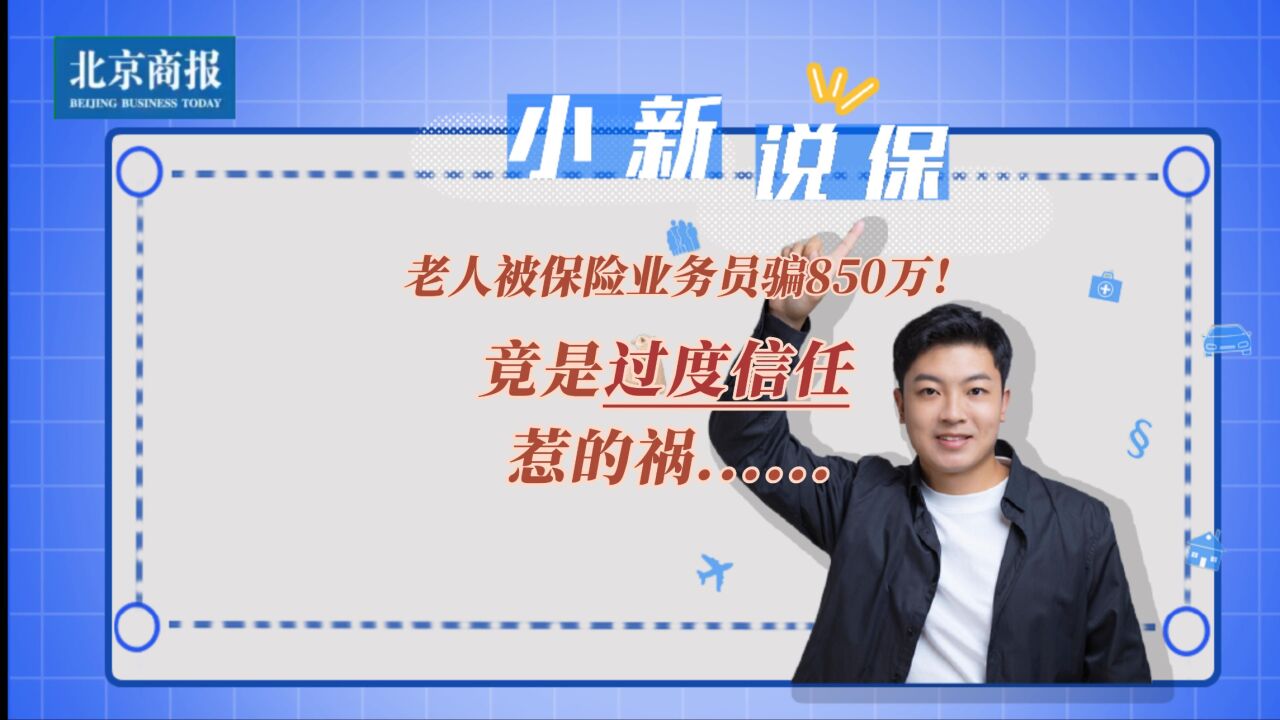 老人被保险业务员骗850万!竟是过度信任惹的祸......