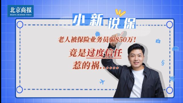 老人被保险业务员骗850万!竟是过度信任惹的祸......