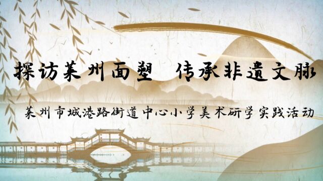 “探访莱州面塑,传承非遗文脉”莱州市城港路街道中心小学美术研学实践活动