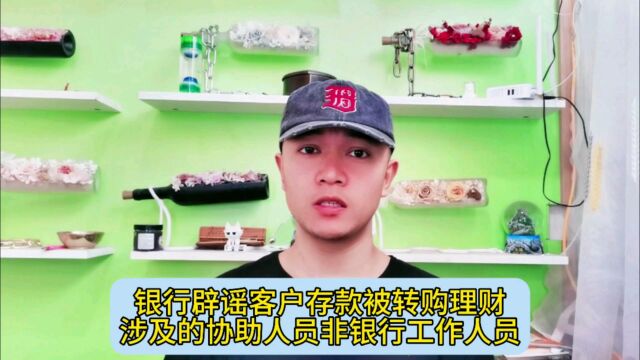 银行辟谣客户存款被转购理财,涉及的协助人员非银行工作人员