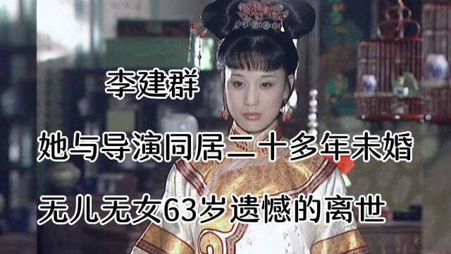 李建群 她与导演同居二十多年未婚,一生无儿无女,63岁遗憾的离世