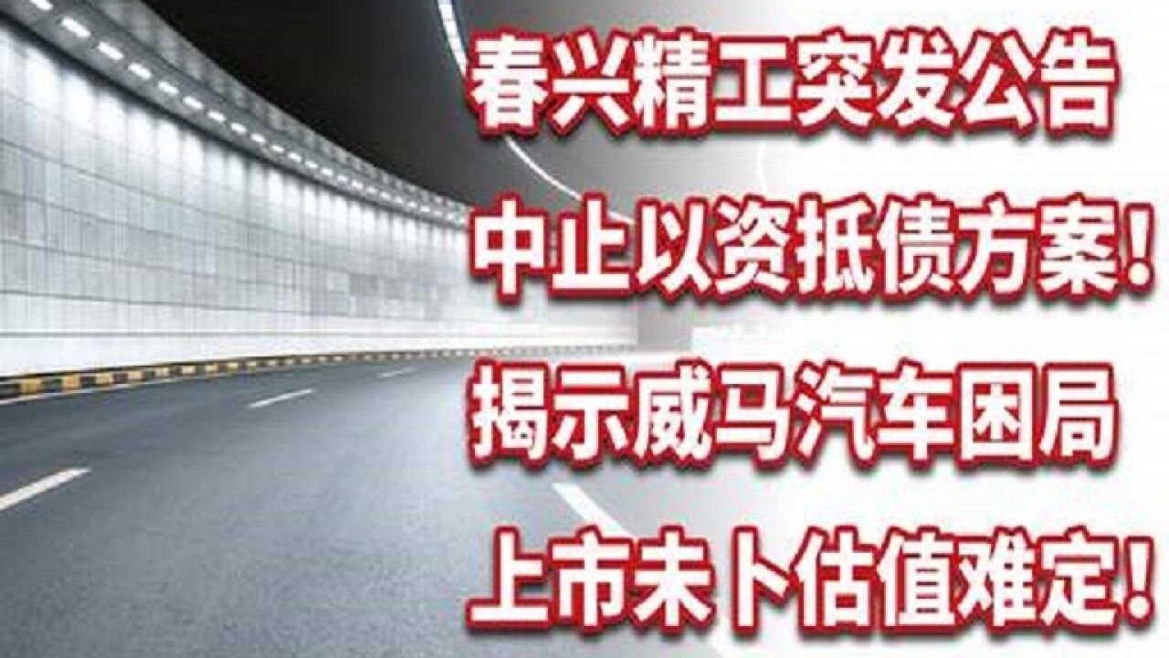 春兴精工突发公告中止以资抵债方案!揭示威马汽车困局!