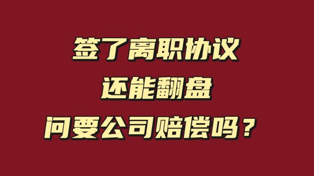 签了离职协议,还能翻盘问要公司赔偿吗?