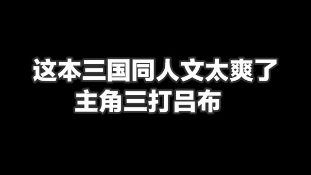 这本三国同人文太爽了,主角三打吕布