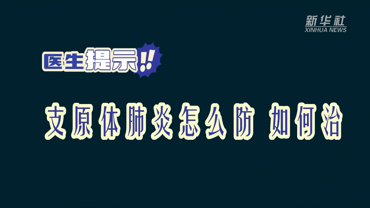 新华全媒+|医生提示:支原体肺炎怎么防 如何治