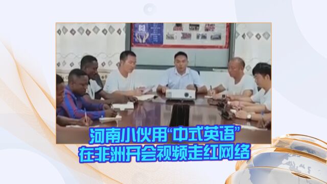 河南小伙用“中式英语”在非洲开会视频走红网络