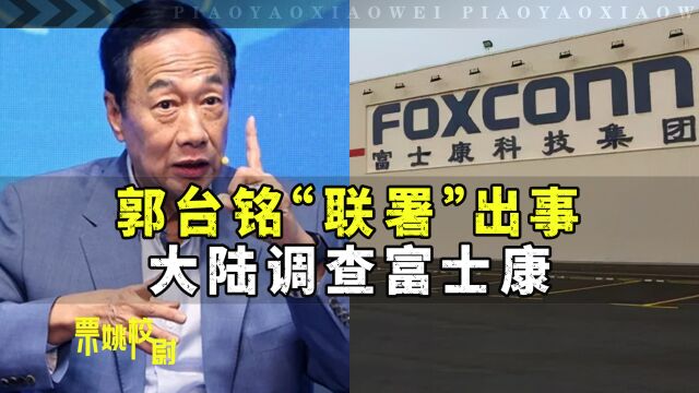 郭台铭“联署”暴雷后,大陆随即对富士康展开双重调查