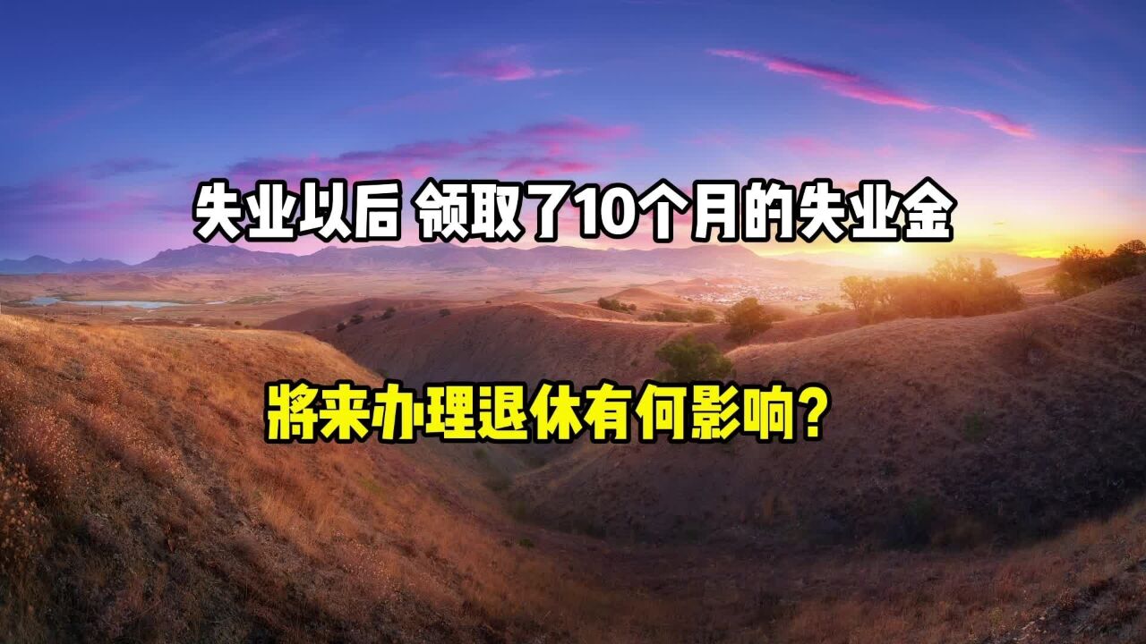 失业以后,领取了10个月的失业金,将来办理退休有何影响?