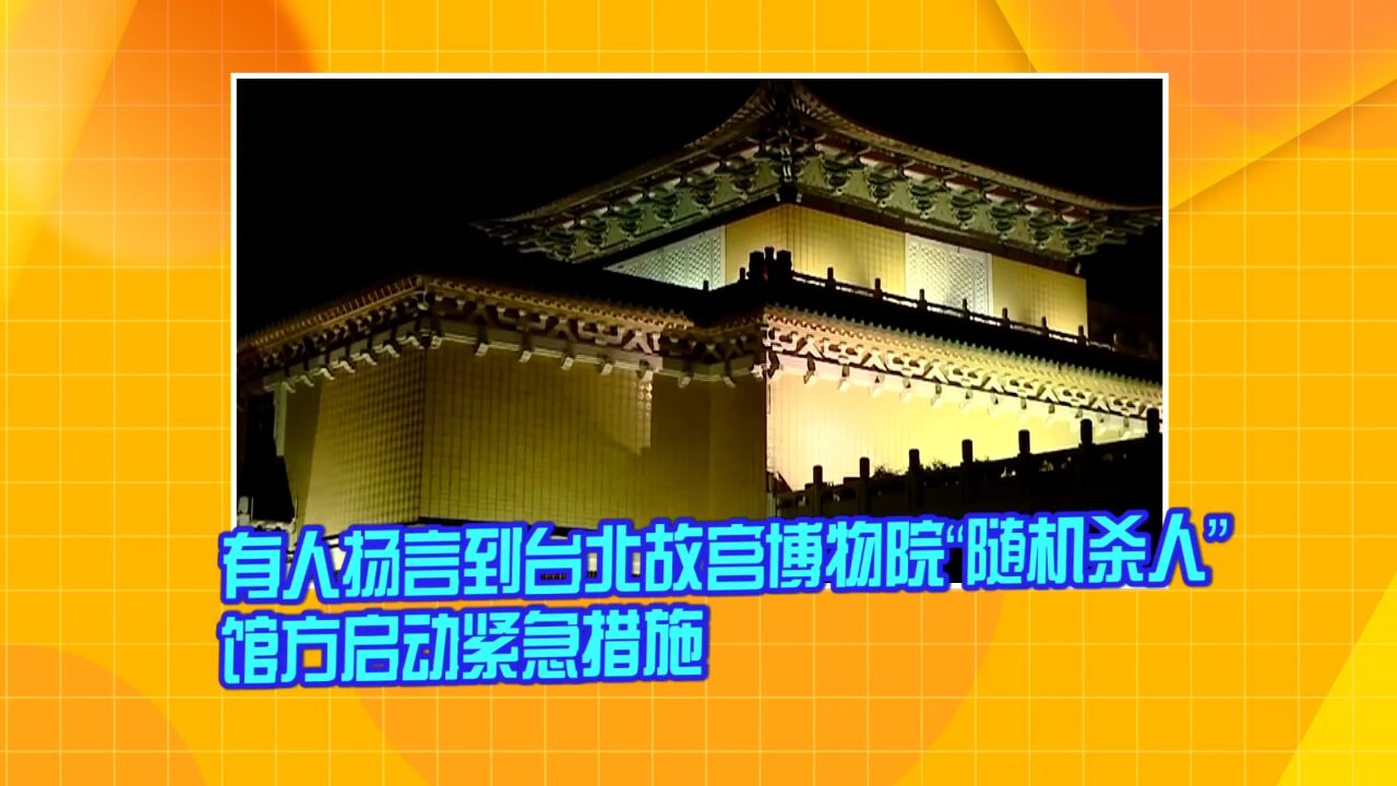 有人扬言到台北故宫博物院“随机杀人” 馆方启动紧急措施