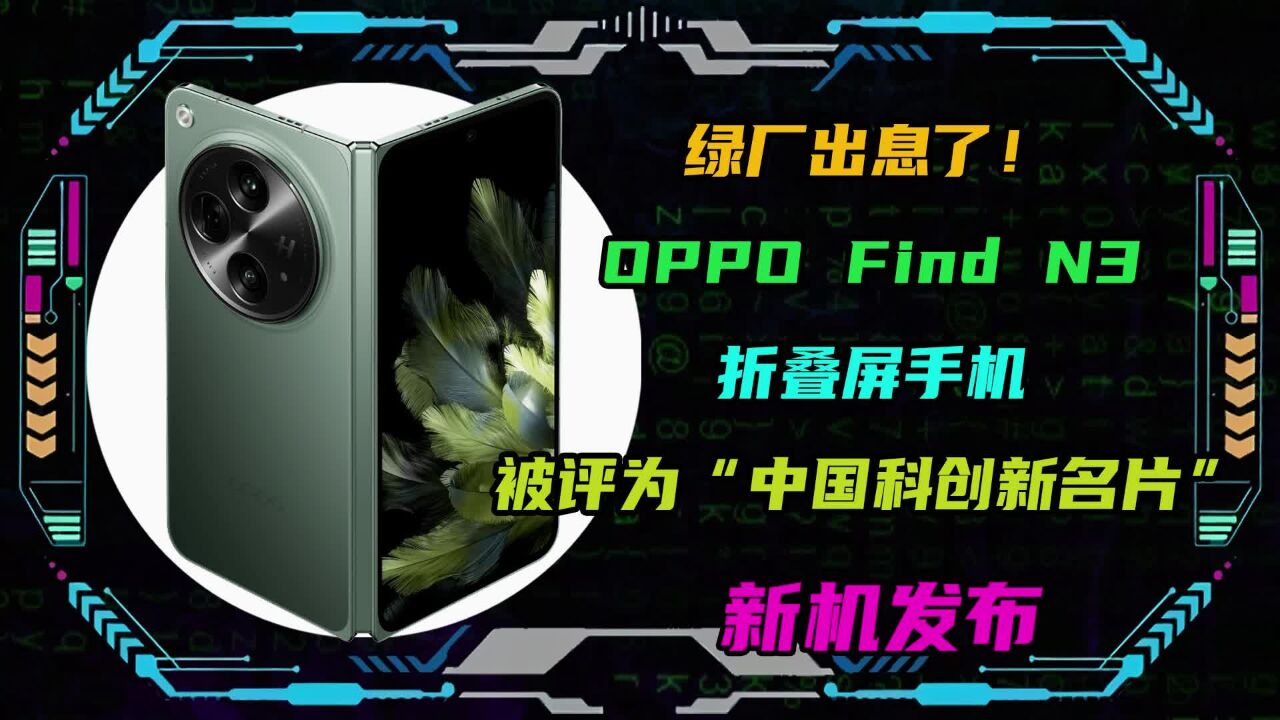 绿厂出息了!OPPO Find N3折叠屏手机被评为“中国科创新名片”!