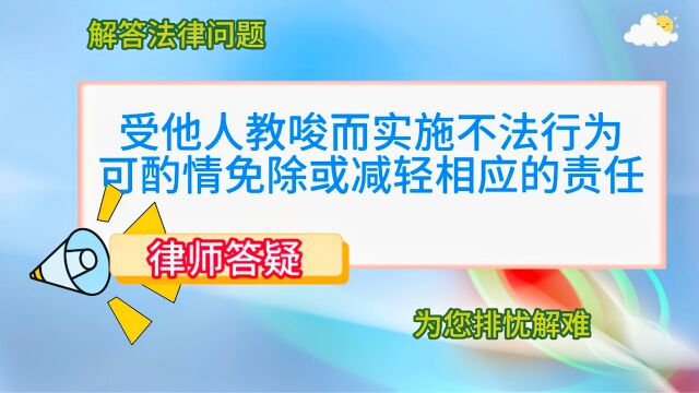 受他人教唆而实施不法行为,可酌情免除或减轻相应的责任