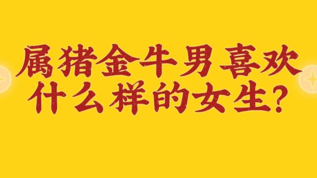 属猪金牛座男生喜欢什么样的女生?