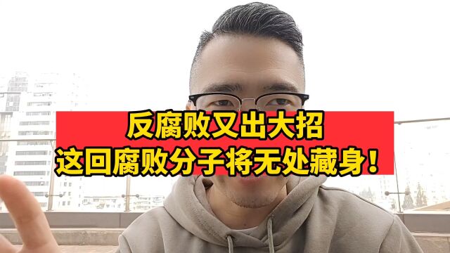 反腐败又出大招,这回腐败分子将无处藏身!