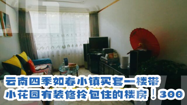 云南四季如春小镇买套一楼带小花园有装修拎包住的楼房!300