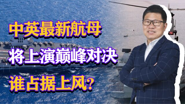 英国航母将进入南海,中英最新航母上演巅峰对决,谁占据上风?