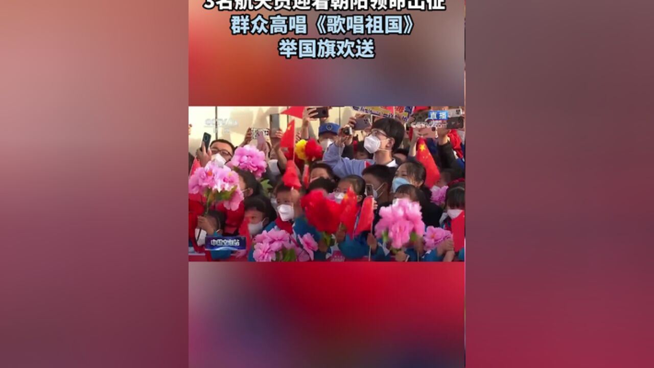 3名航天员迎着朝阳领命出征,群众高唱歌唱祖国举国旗欢送