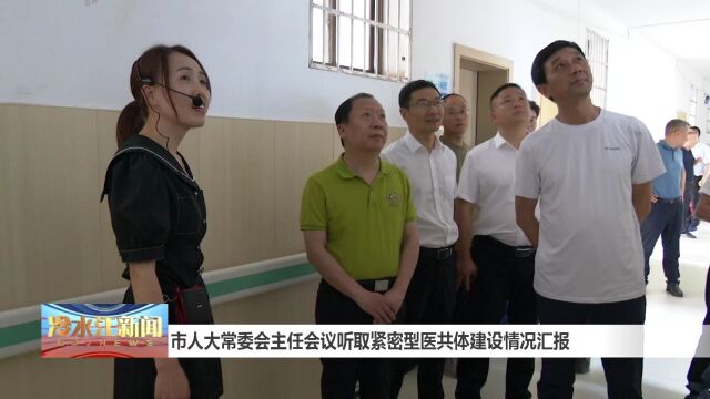 市人大常委会主任会议听取紧密型医共体建设情况汇报