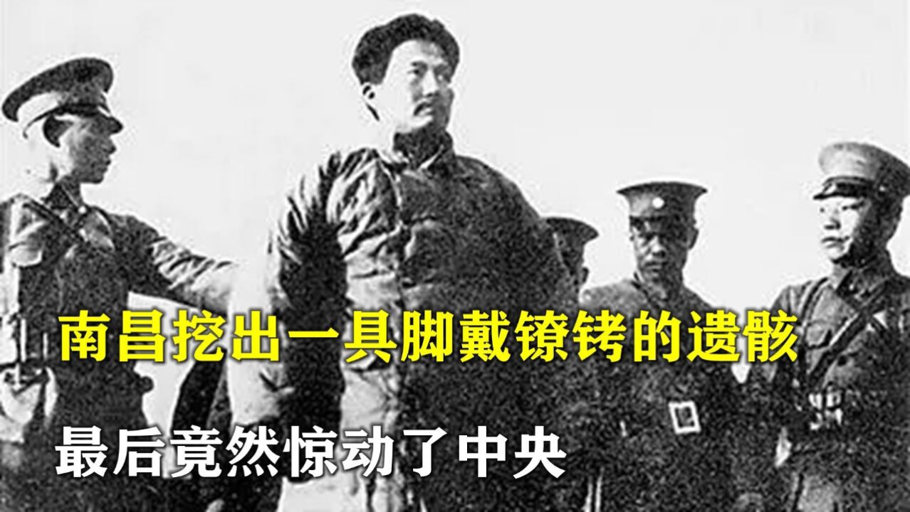 1957年,南昌挖出一具脚戴镣铐的遗骸,最后竟然惊动了中央