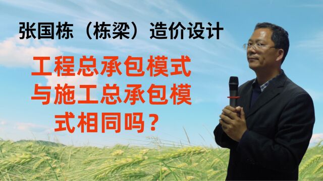 张国栋(栋梁)造价设计:工程总承包模式与施工总承包模式相同吗?