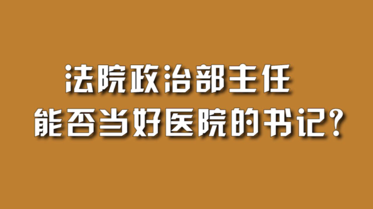 法院政治部主任,能否当好医院的书记?