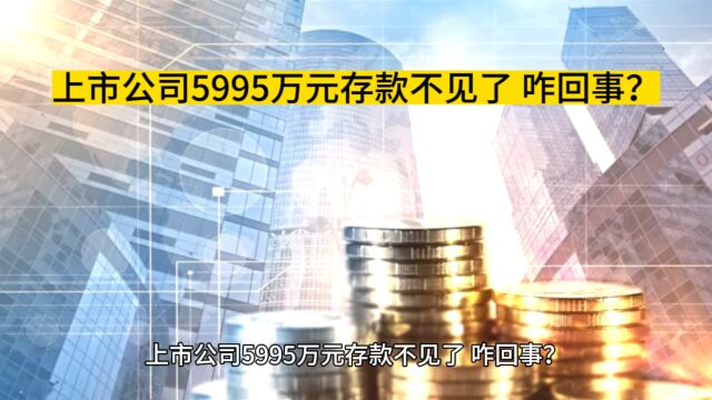 上市公司5995万元存款不见了!咋回事?