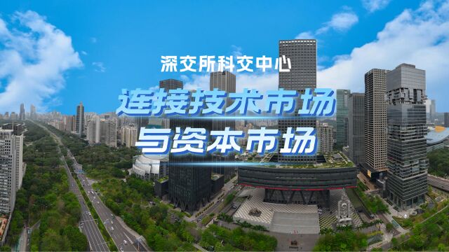 深交所科交中心:连接技术市场与资本市场 服务高科技自立自强