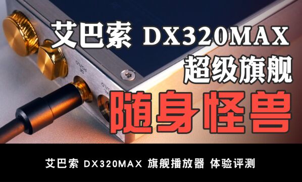 艾巴索DX320MAX分享:声音温润如玉的跨界超级旗舰